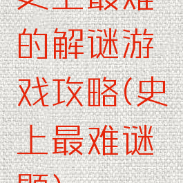 史上最难的解谜游戏攻略(史上最难谜题)