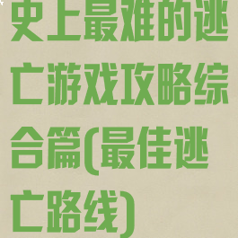 史上最难的逃亡游戏攻略综合篇(最佳逃亡路线)