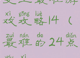 史上最难游戏攻略14(最难的24点游戏)