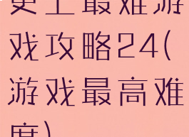 史上最难游戏攻略24(游戏最高难度)