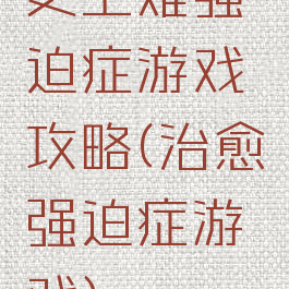 史上难强迫症游戏攻略(治愈强迫症游戏)