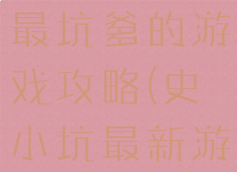 史小坑史上最坑爹的游戏攻略(史小坑最新游戏)