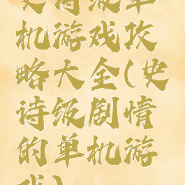 史诗级单机游戏攻略大全(史诗级剧情的单机游戏)