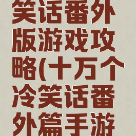 十万个冷笑话番外版游戏攻略(十万个冷笑话番外篇手游官网)