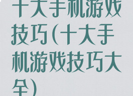 十大手机游戏技巧(十大手机游戏技巧大全)