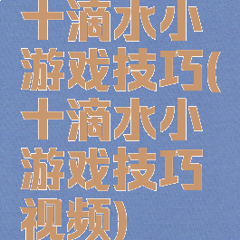 十滴水小游戏技巧(十滴水小游戏技巧视频)