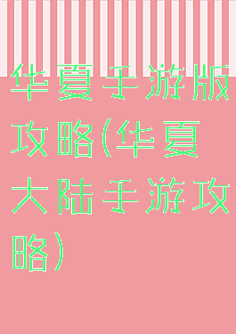 华夏手游版攻略(华夏大陆手游攻略)