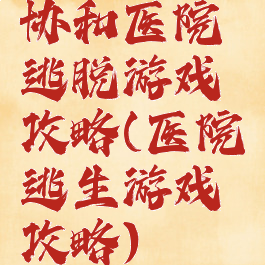 协和医院逃脱游戏攻略(医院逃生游戏攻略)