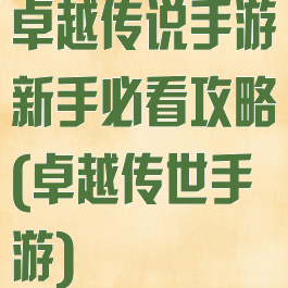卓越传说手游新手必看攻略(卓越传世手游)