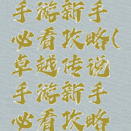 卓越传说手游新手必看攻略(卓越传说手游新手必看攻略视频)