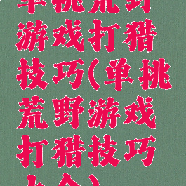 单挑荒野游戏打猎技巧(单挑荒野游戏打猎技巧大全)