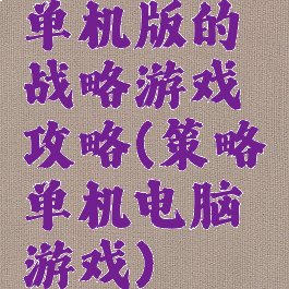 单机版的战略游戏攻略(策略单机电脑游戏)