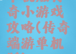 单机版传奇小游戏攻略(传奇端游单机版)
