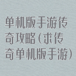 单机版手游传奇攻略(求传奇单机版手游)
