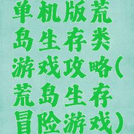 单机版荒岛生存类游戏攻略(荒岛生存冒险游戏)