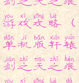 单机版轩辕剑之天之痕游戏攻略(单机版轩辕剑之天之痕游戏攻略大全)
