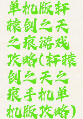单机版轩辕剑之天之痕游戏攻略(轩辕剑之天之痕手机单机版攻略)