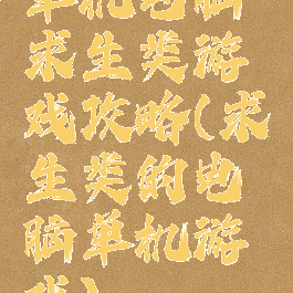 单机电脑求生类游戏攻略(求生类的电脑单机游戏)