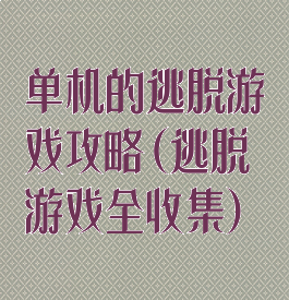 单机的逃脱游戏攻略(逃脱游戏全收集)