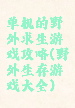 单机的野外求生游戏攻略(野外生存游戏大全)