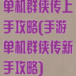 单机群侠传上手攻略(手游单机群侠传新手攻略)