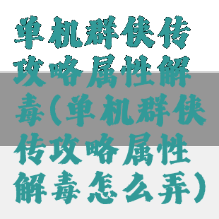 单机群侠传攻略属性解毒(单机群侠传攻略属性解毒怎么弄)