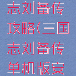 单机三国志刘备传攻略(三国志刘备传单机版安卓下载)