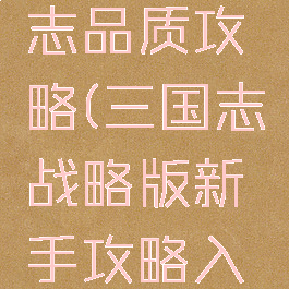 单机三国志品质攻略(三国志战略版新手攻略入坑宝典)