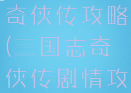 单机三国志奇侠传攻略(三国志奇侠传剧情攻略)