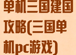 单机三国建国攻略(三国单机pc游戏)