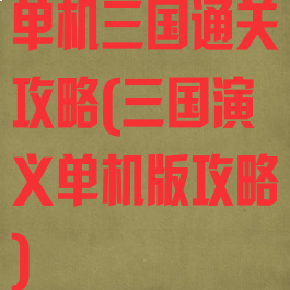 单机三国通关攻略(三国演义单机版攻略)