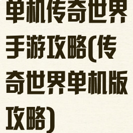 单机传奇世界手游攻略(传奇世界单机版攻略)