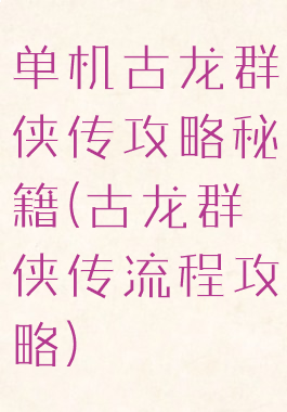 单机古龙群侠传攻略秘籍(古龙群侠传流程攻略)