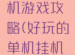 单机可挂机游戏攻略(好玩的单机挂机游戏)
