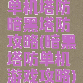 单机塔防暗黑塔防攻略(暗黑塔防单机游戏攻略)