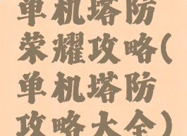单机塔防荣耀攻略(单机塔防攻略大全)
