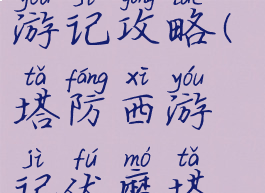 单机塔防西游记攻略(塔防西游记伏魔塔攻略)