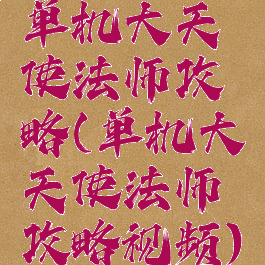 单机大天使法师攻略(单机大天使法师攻略视频)