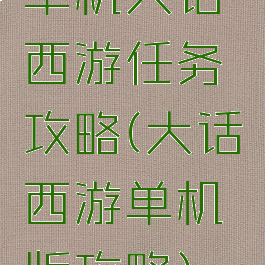 单机大话西游任务攻略(大话西游单机版攻略)