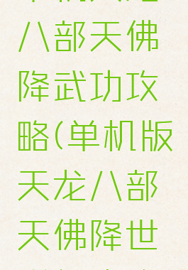 单机天龙八部天佛降武功攻略(单机版天龙八部天佛降世详细攻略)