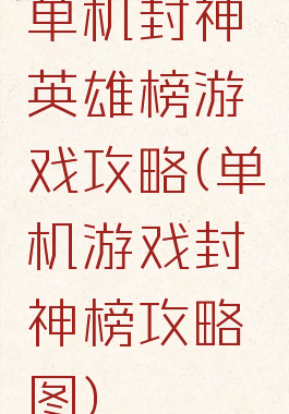 单机封神英雄榜游戏攻略(单机游戏封神榜攻略图)
