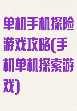 单机手机探险游戏攻略(手机单机探索游戏)