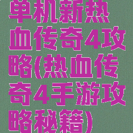 单机新热血传奇4攻略(热血传奇4手游攻略秘籍)