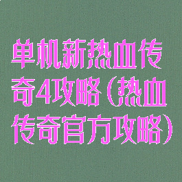 单机新热血传奇4攻略(热血传奇官方攻略)