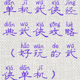 单机武侠经典武侠攻略(好玩的武侠单机)