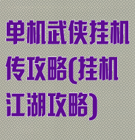 单机武侠挂机传攻略(挂机江湖攻略)
