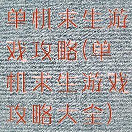单机求生游戏攻略(单机求生游戏攻略大全)
