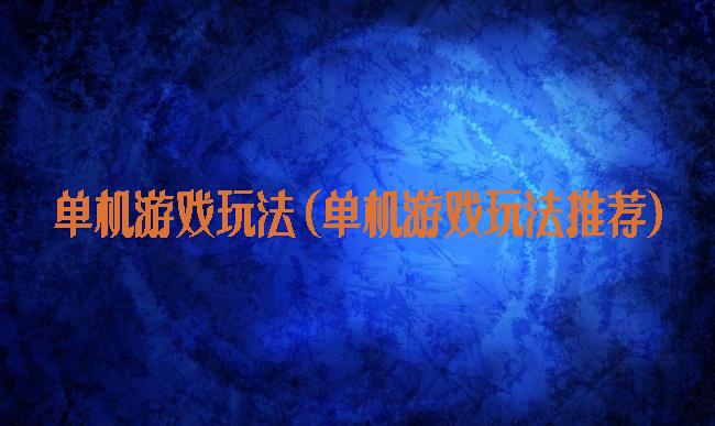 单机游戏玩法(单机游戏玩法推荐)