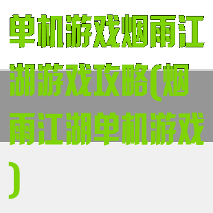 单机游戏烟雨江湖游戏攻略(烟雨江湖单机游戏)