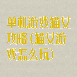 单机游戏猫女攻略(猫女游戏怎么玩)